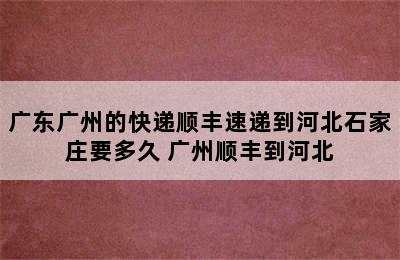 广东广州的快递顺丰速递到河北石家庄要多久 广州顺丰到河北